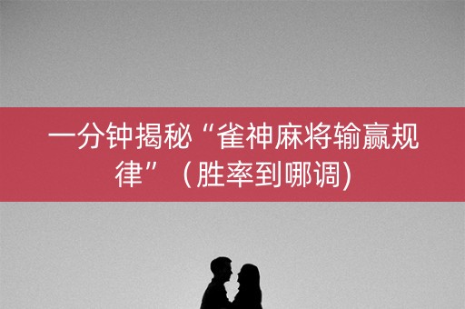 一分钟揭秘“雀神麻将输赢规律”（胜率到哪调)