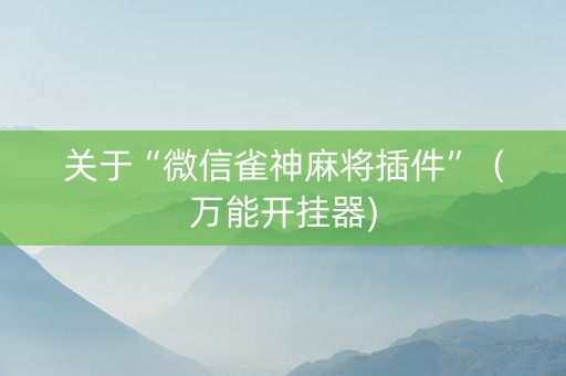 关于“微信雀神麻将插件”（万能开挂器)