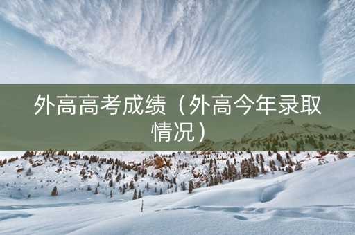 外高高考成绩（外高今年录取情况）