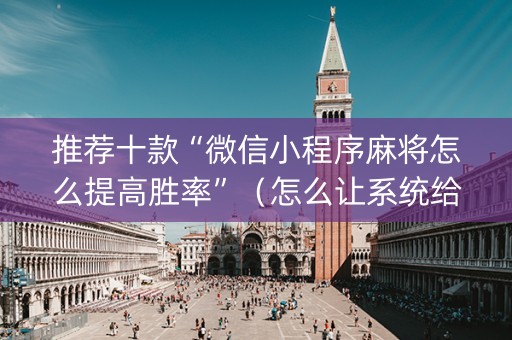 推荐十款“微信小程序麻将怎么提高胜率”（怎么让系统给你发好牌)