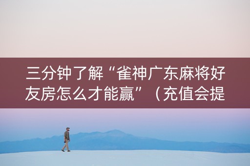 三分钟了解“雀神广东麻将好友房怎么才能赢”（充值会提高胜率么)