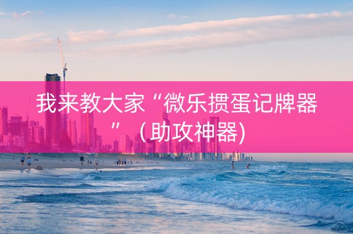 我来教大家“微乐掼蛋记牌器”（助攻神器)