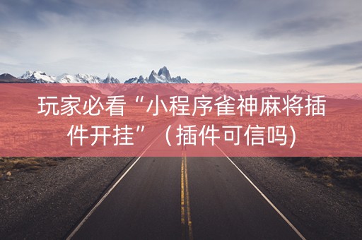 玩家必看“小程序雀神麻将插件开挂”（插件可信吗)