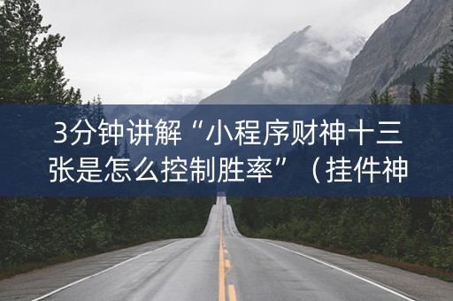 3分钟讲解“小程序财神十三张是怎么控制胜率”（挂件神器)