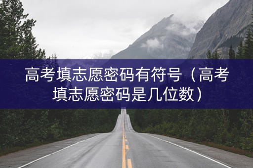 高考填志愿密码有符号（高考填志愿密码是几位数）