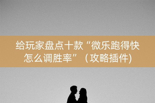 给玩家盘点十款“微乐跑得快怎么调胜率”（攻略插件)