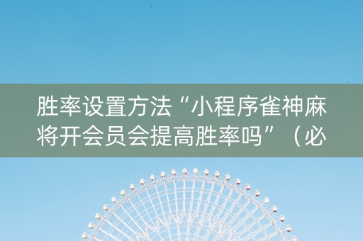 胜率设置方法“小程序雀神麻将开会员会提高胜率吗”（必赢神器辅助器)
