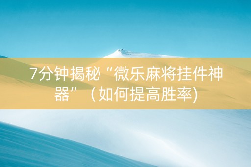 7分钟揭秘“微乐麻将挂件神器”（如何提高胜率)