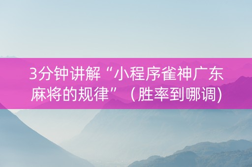 3分钟讲解“小程序雀神广东麻将的规律”（胜率到哪调)