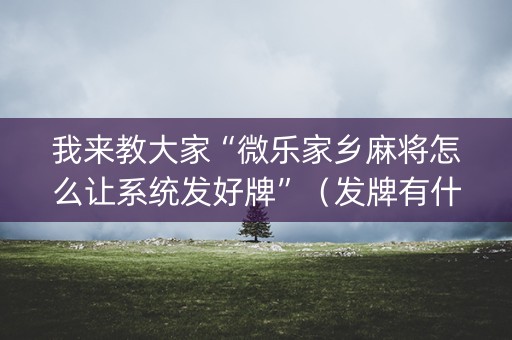 我来教大家“微乐家乡麻将怎么让系统发好牌”（发牌有什么规律吗)