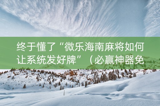 终于懂了“微乐海南麻将如何让系统发好牌”（必赢神器免费安装)