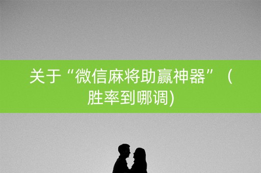 关于“微信麻将助赢神器”（胜率到哪调)