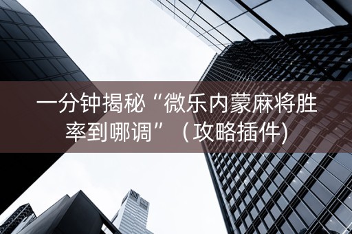 一分钟揭秘“微乐内蒙麻将胜率到哪调”（攻略插件)