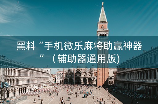 黑料“手机微乐麻将助赢神器”（辅助器通用版)
