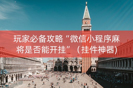 玩家必备攻略“微信小程序麻将是否能开挂”（挂件神器)