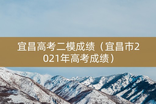 宜昌高考二模成绩（宜昌市2021年高考成绩）
