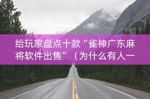 给玩家盘点十款“雀神广东麻将软件出售”（为什么有人一直赢)