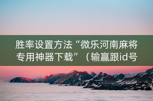 胜率设置方法“微乐河南麻将专用神器下载”（输赢跟id号有关系吗)