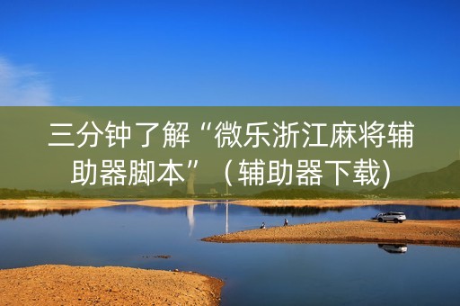 三分钟了解“微乐浙江麻将辅助器脚本”（辅助器下载)