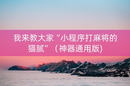 我来教大家“小程序打麻将的猫腻”（神器通用版)