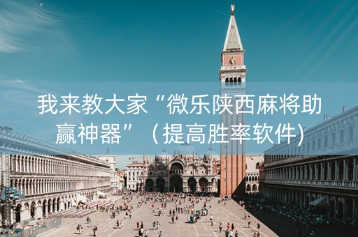 我来教大家“微乐陕西麻将助赢神器”（提高胜率软件)