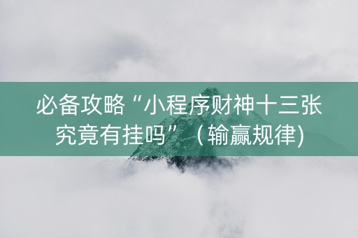 必备攻略“小程序财神十三张究竟有挂吗”（输赢规律)