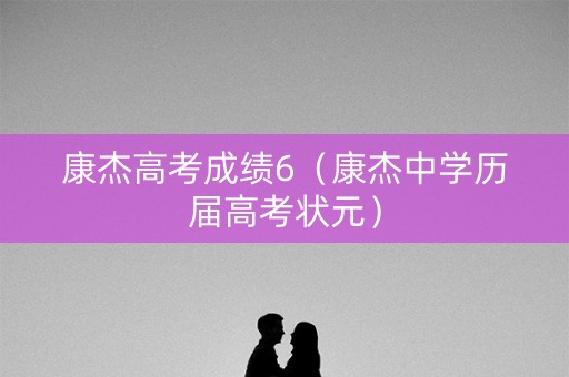 康杰高考成绩6（康杰中学历届高考状元）