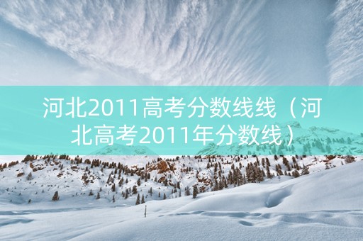 河北2011高考分数线线（河北高考2011年分数线）