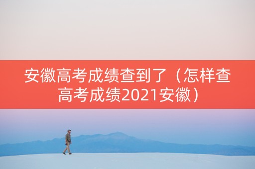 安徽高考成绩查到了（怎样查高考成绩2021安徽）