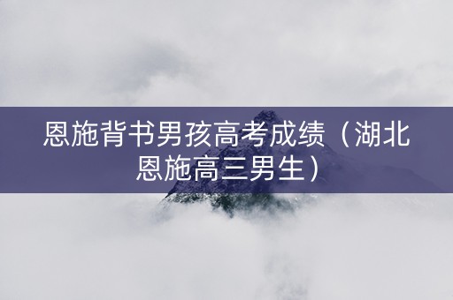 恩施背书男孩高考成绩（湖北恩施高三男生）