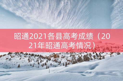 昭通2021各县高考成绩（2021年昭通高考情况）
