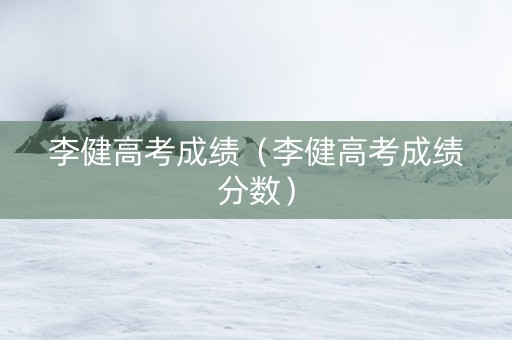 李健高考成绩（李健高考成绩分数）