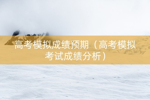 高考模拟成绩预期（高考模拟考试成绩分析）