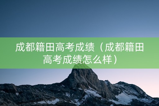 成都籍田高考成绩（成都籍田高考成绩怎么样）