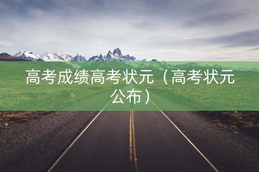 高考成绩高考状元（高考状元公布）