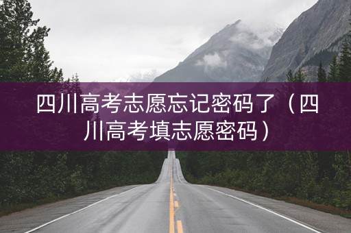 四川高考志愿忘记密码了（四川高考填志愿密码）