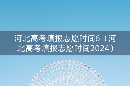 河北高考填报志愿时间6（河北高考填报志愿时间2024）