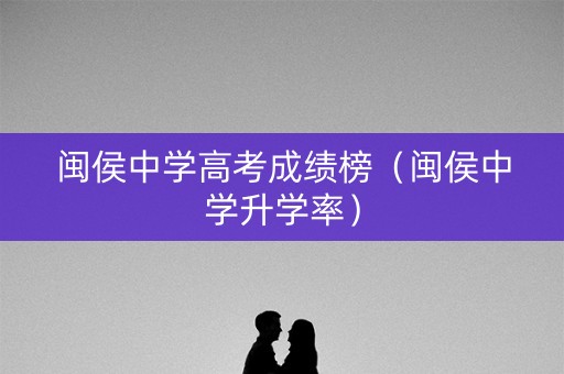 闽侯中学高考成绩榜（闽侯中学升学率）