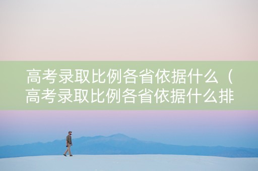 高考录取比例各省依据什么（高考录取比例各省依据什么排序）