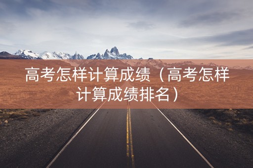 高考怎样计算成绩（高考怎样计算成绩排名）