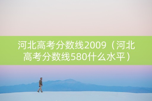 河北高考分数线2009（河北高考分数线580什么水平）