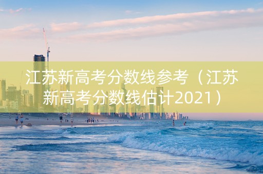 江苏新高考分数线参考（江苏新高考分数线估计2021）