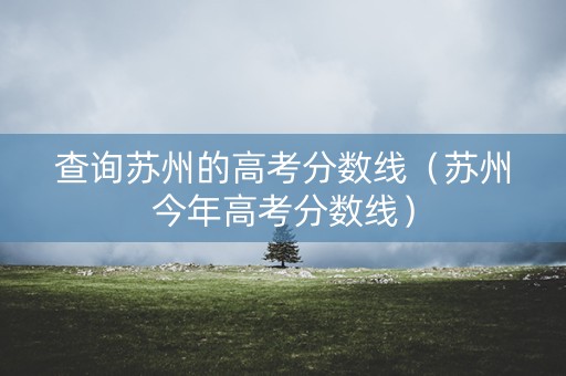 查询苏州的高考分数线（苏州今年高考分数线）