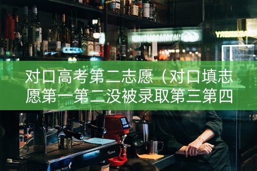 对口高考第二志愿（对口填志愿第一第二没被录取第三第四还有机会嘛）