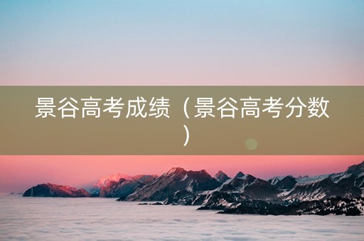 景谷高考成绩（景谷高考分数）