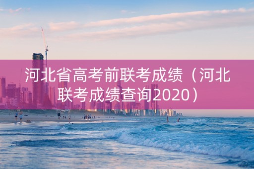 河北省高考前联考成绩（河北联考成绩查询2020）