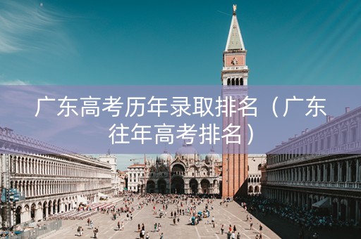 广东高考历年录取排名（广东往年高考排名）