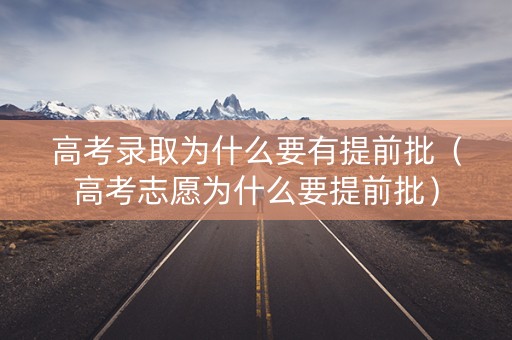 高考录取为什么要有提前批（高考志愿为什么要提前批）