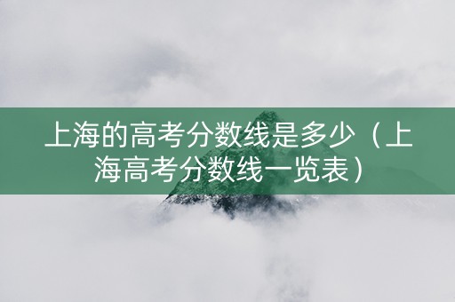 上海的高考分数线是多少（上海高考分数线一览表）