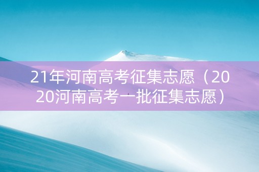 21年河南高考征集志愿（2020河南高考一批征集志愿）